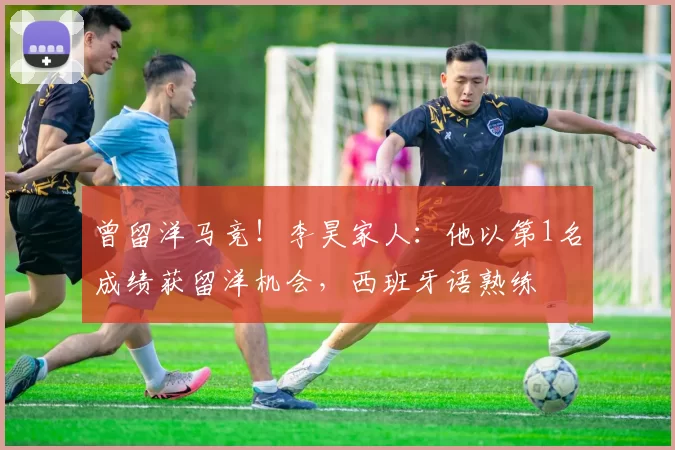 曾留洋马竞！李昊家人：他以第1名成绩获留洋机会，西班牙语熟练