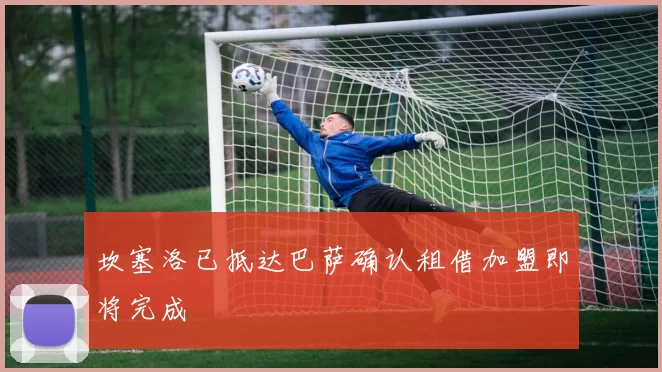 坎塞洛已抵达巴萨确认租借加盟即将完成