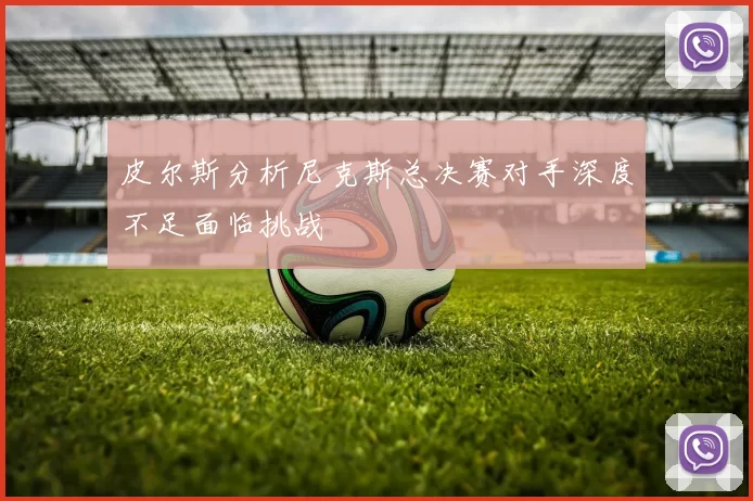 皮尔斯分析尼克斯总决赛对手深度不足面临挑战